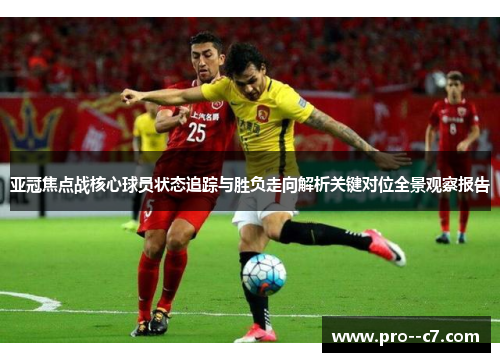 亚冠焦点战核心球员状态追踪与胜负走向解析关键对位全景观察报告