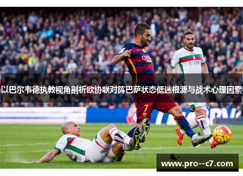 以巴尔韦德执教视角剖析欧协联对阵巴萨状态低迷根源与战术心理因素