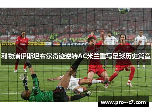 利物浦伊斯坦布尔奇迹逆转AC米兰重写足球历史篇章
