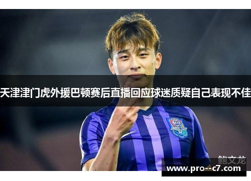 天津津门虎外援巴顿赛后直播回应球迷质疑自己表现不佳