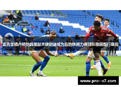 孟吉坐镇卢顿防线屡献关键封堵成为后防铁闸力保球队稳固前行展现