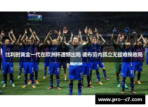 比利时黄金一代在欧洲杯遗憾出局 德布劳内孤立无援难挽败局