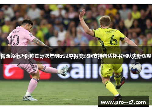 梅西领衔迈阿密国际次年创纪录夺得美职联支持者盾杯书写队史新辉煌 梅西领衔迈阿密国际次年创纪录夺得美职联支持者盾杯书写队史新辉煌