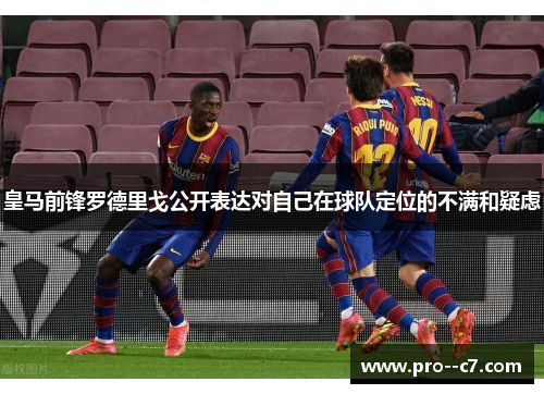 皇马前锋罗德里戈公开表达对自己在球队定位的不满和疑虑